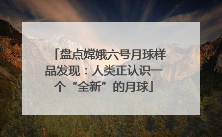 盘点嫦娥六号月球样品发现：人类正认识一个“全新”的月球